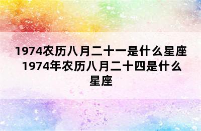 1974农历八月二十一是什么星座 1974年农历八月二十四是什么星座